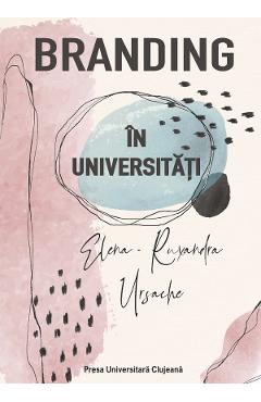 Carte Branding in universitati - Elena-Ruxandra Ursache editura Elena Ruxandra Ursache