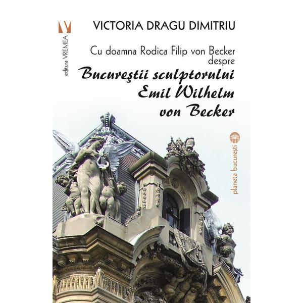 Carte Bucurestii sculptorului Emil Wilhelm von Becker - Victoria Dragu-Dimitriu