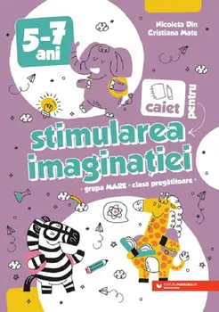 Carte Caiet pentru stimularea imaginatiei. Grupa mare. Clasa pregatitoare. 5-7 ani/Nicoleta Din