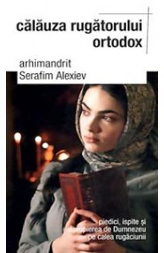 Carte Calauza Rugatorului Ortodox - Serafim Alexiev editura Arhimandrit Serafim Alexiev