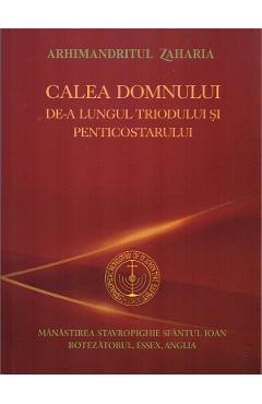 Carte Calea Domnului de-a lungul Triodului si Penticostarului - Arhimandritul Zaharia editura Arhimandritul Zaharia