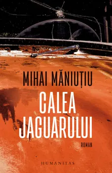 Carte Calea Jaguarului/Mihai Maniutiu editura Humanitas