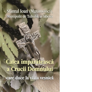 Carte Calea imparateasca a crucii Domnului care duce la viata vesnica Autor Sf. Ioan Maximovici