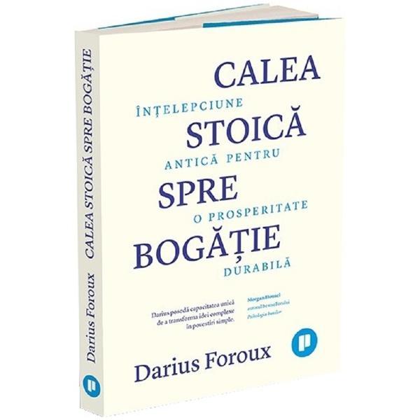 Carte Calea stoica spre bogatie. Intelepciune antica pentru o prosperitate durabila - Darius Foroux