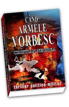 Carte Cand armele vorbesc... - Cristian Negrea editura Cristian Negrea