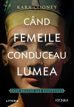 Carte Cand femeile conduceau lumea. Sase regine ale Egiptului/Kara Cooney editura Litera