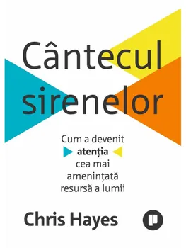 Carte Cantecul sirenelor. Cum a devenit atentia cea mai amenintata resursa a lumii/Chris Hayes editura Publica