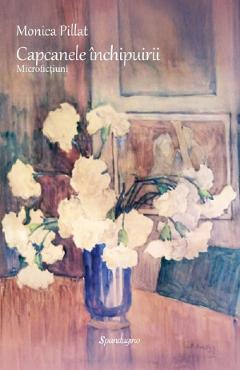 Carte Capcanele inchipuirii. Microfictiuni - Monica Pillat editura Monica Pillat