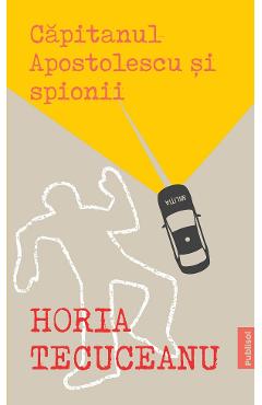 Carte Capitanul Apostolescu si spionii - Horia Tecuceanu editura Horia Tecuceanu