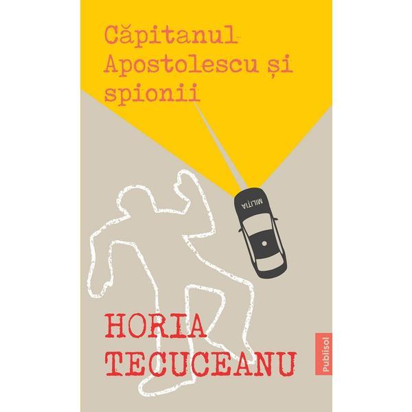 Carte Capitanul Apostolescu si spionii - Horia Tecuceanu