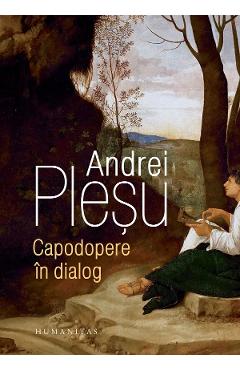 Carte Capodopere in dialog - Andrei Plesu editura Andrei Plesu