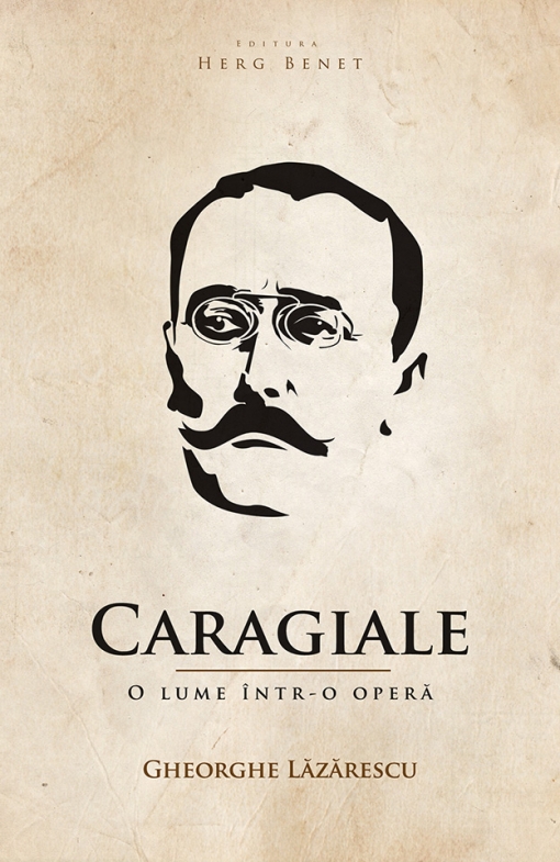 Carte Caragiale. O lume intr-o opera autor Gheorge Lazarescu editura Herg Benet