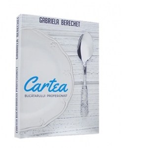 Carte Cartea bucatarului profesionist Autor Gabriela Berechet