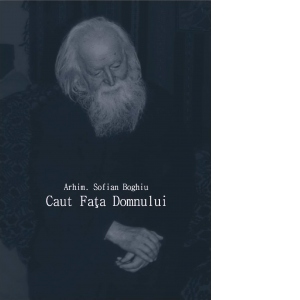 Carte Caut Fata Domnului Autor Arhim. Sofian Boghiu