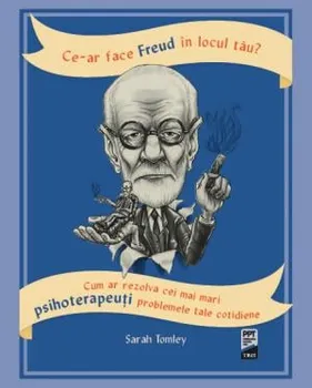 Carte Ce-ar face Freud in locul tau? Cum ar rezolva cei mai mari psihoterapeuti problemele tale cotidiene/Sarah Tomley editura Trei