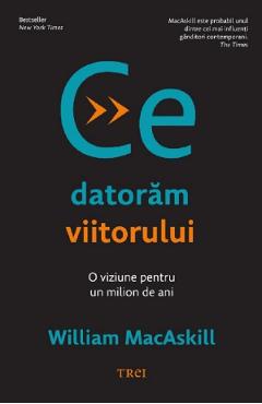 Carte Ce datoram viitorului. O viziune pentru un milion de ani - William Macaskill editura William Macaskill