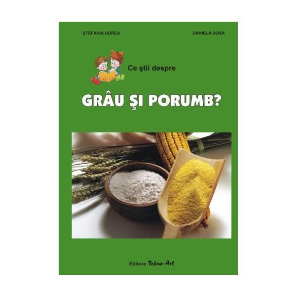 Carte Ce stii despre grau si porumb? - Stefania Udrea