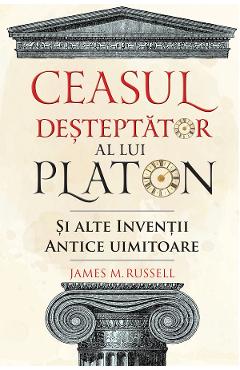 Carte Ceasul desteptator al lui Platon si alte inventii antice uimitoare - James M. Russell editura James M. Russell