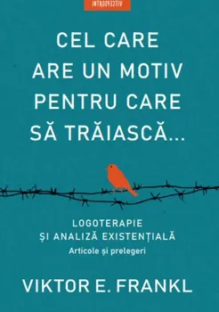 Carte Cel care are un motiv pentru care sa traiasca. Logoterapie si analiza existentiala. Articole si prelegeri/Viktor E. Frankl editura Litera