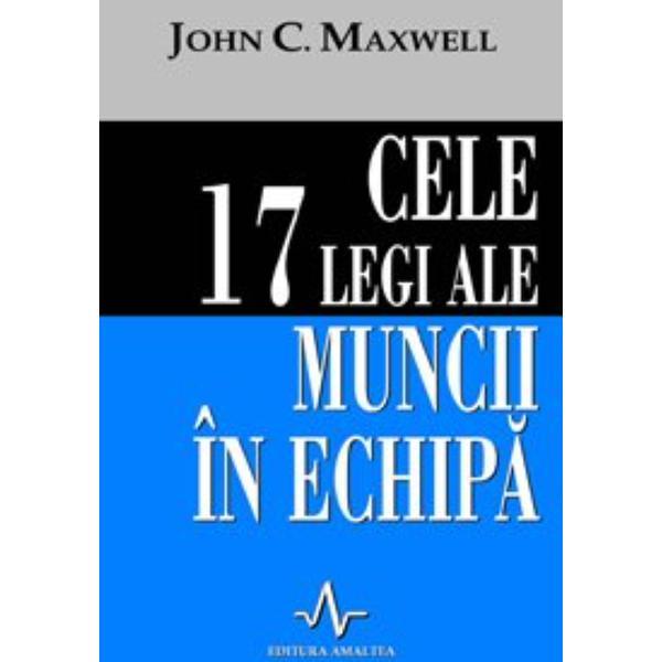 Carte Cele 17 legi ale muncii in echipa - John C. Maxwell