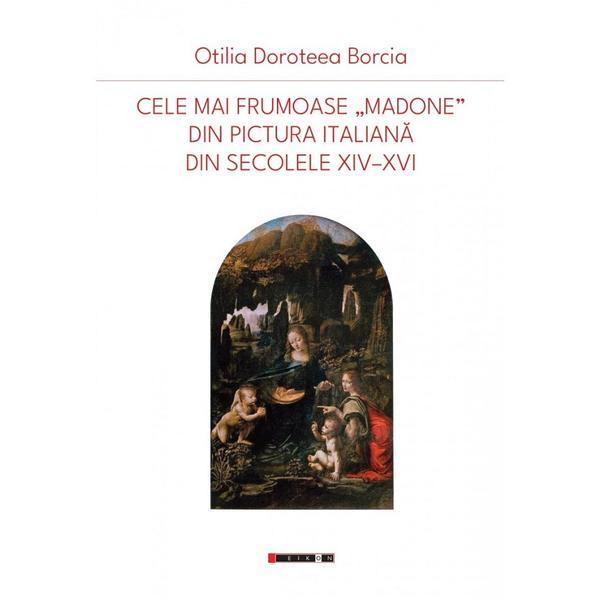 Carte Cele mai frumoase Madone din pictura italiana din secolele XIV-XVI - Otilia Doroteea Borcia