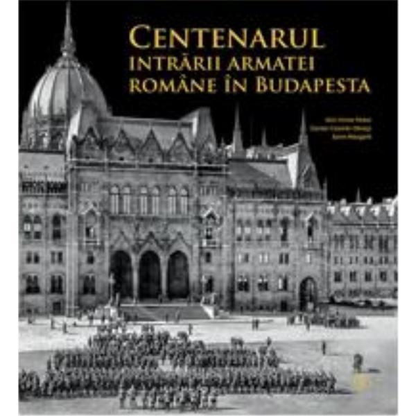 Carte Centenarul intrarii armatei romane in Budapesta - Alin-Victor Matei
