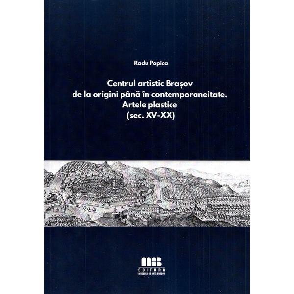 Carte Centrul artistic Brasov de la origini pana in contemporaneitate. Artele plastice - Radu Popica