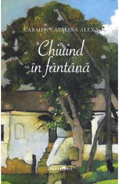 Carte Chiuind in fantana - Carmen Catalina Alexa editura Carmen Catalina Alexa