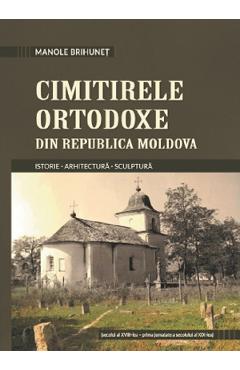 Carte Cimitirele ortodoxe din Republica Moldova - Manole Brihunet editura Manole Brihunet