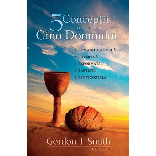 Carte Cinci conceptii despre Cina Domnului - Gordon T. Smith