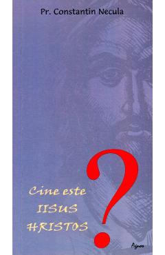 Carte Cine este Iisus Hristos? - Constantin Necula editura Parintele Constantin Necula