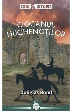 Carte Ciocanul hughenotilor - Douglas Bond editura Douglas Bond