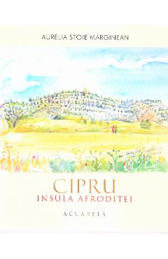 Carte Cipru. Insula Afroditei: Acuarela - Aurelia Stoie Marginean editura Aurelia Stoie Marginean