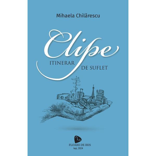 Carte Clipe. Itinerar de suflet - Mihaela Chilarescu