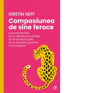 Carte Compasiunea de sine feroce. Cum pot femeile sa-si valorifice bunatatea ca sa se faca auzite