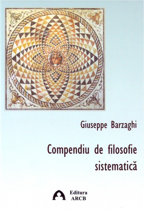 Carte Compendiu de filosofie sistematica autor Giuseppe Barzaghi editura ARCB