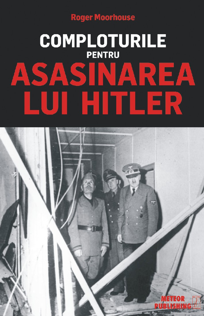 Carte Comploturile pentru asasinarea lui Hitler autor Roger Moorhouse editura Meteor Press