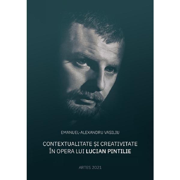 Carte Contextualitate si creativitate in opera lui Lucian Pintilie - Emanuel-Alexandru Vasiliu