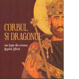 Carte Corbul si Dragonul sau Fapte din vremea regelui Alfred Autori Brad Florescu