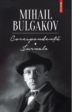 Carte Corespondenta - Jurnale - Mihail Bulgakov editura Mihail Bulgakov