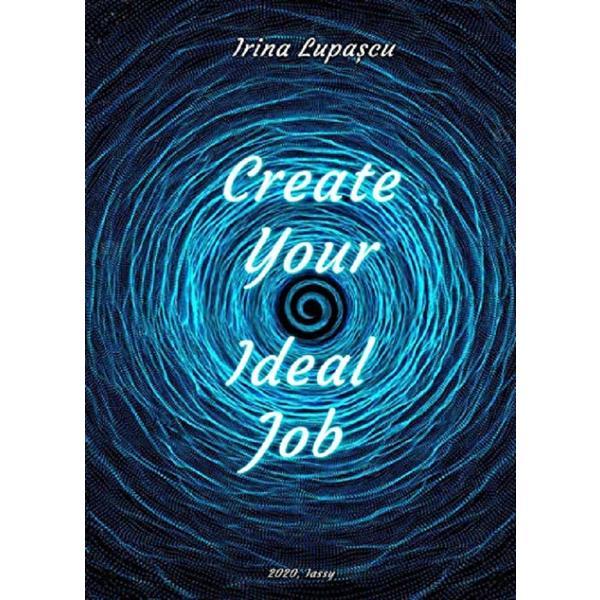 Carte Create Your Ideal Job - Irina Lupascu