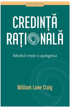 Carte Credinta rationala. Adevarul crestin si apologetica - William Lane Craig editura William Lane Craig