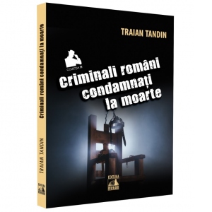 Carte Criminali romani condamnati la moarte Autor Traian Tandin