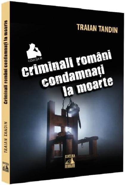 Carte Criminali romani condamnati la moarte autor Traian Tandin editura Neverland