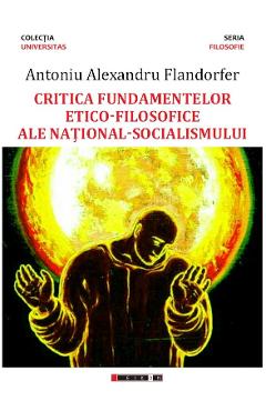 Carte Critica fundamentelor etico-filosofice ale national-socialismului - Antoniu Alexandru Flandorfer editura Antoniu Alexandru Flandorfer