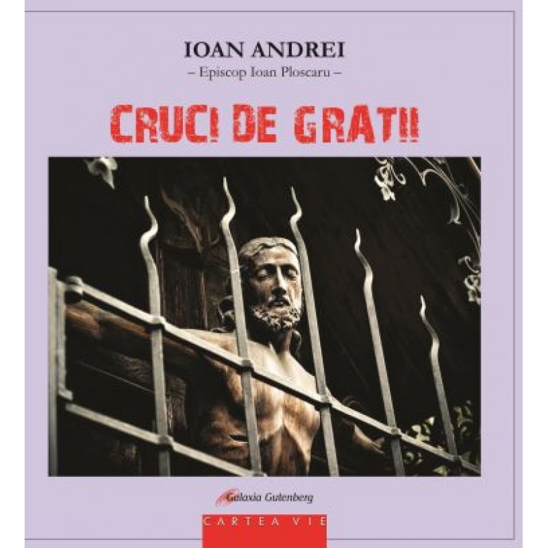 Carte Cruci de gratii autor Ioan Andrei editura Galaxia Gutenberg