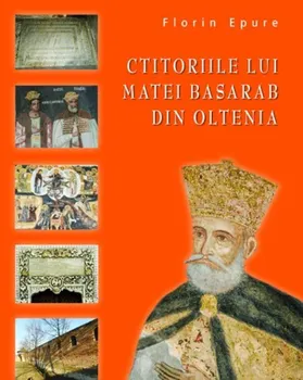 Carte Ctitoriile lui Matei Basarab din Oltenia/Florin Epure editura RAO