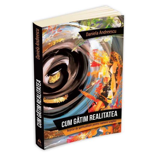 Carte Cum gatim realitatea - Retetar de spiritualitate pentru oameni sceptici - Daniela Andreescu