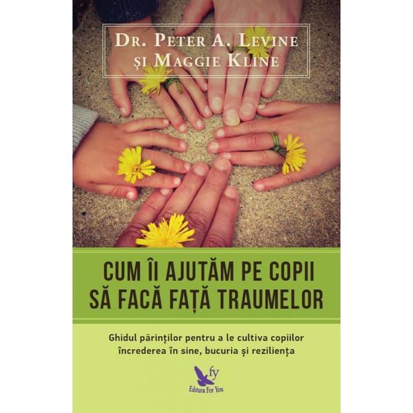 Carte Cum ii ajutam pe copii sa faca fata traumelor - Peter A. Levine