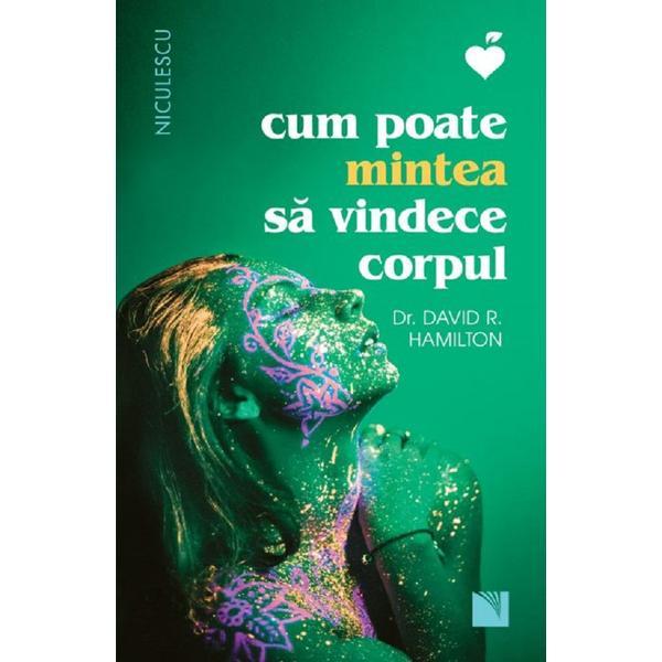 Carte Cum poate mintea sa vindece corpul - Dr. David R. Hamilton